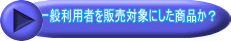 一般利用者を販売対象にした商品か？ 